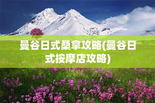 曼谷日式桑拿攻略(曼谷日式按摩店攻略)