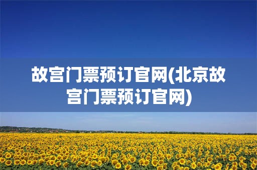 故宫门票预订官网(北京故宫门票预订官网)