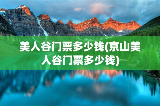 美人谷门票多少钱(京山美人谷门票多少钱)