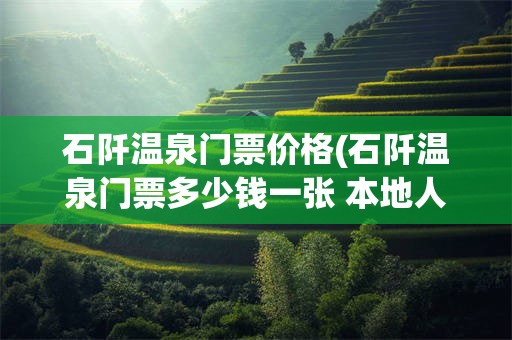 石阡温泉门票价格(石阡温泉门票多少钱一张 本地人)