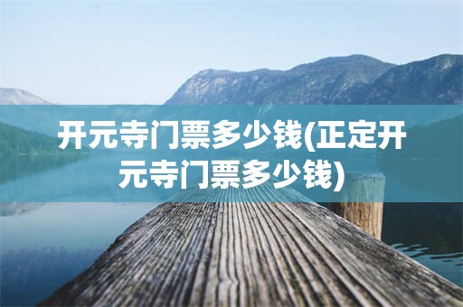 开元寺门票多少钱(正定开元寺门票多少钱)