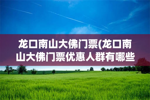 龙口南山大佛门票(龙口南山大佛门票优惠人群有哪些)
