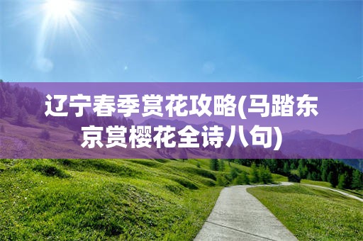 辽宁春季赏花攻略(马踏东京赏樱花全诗八句)