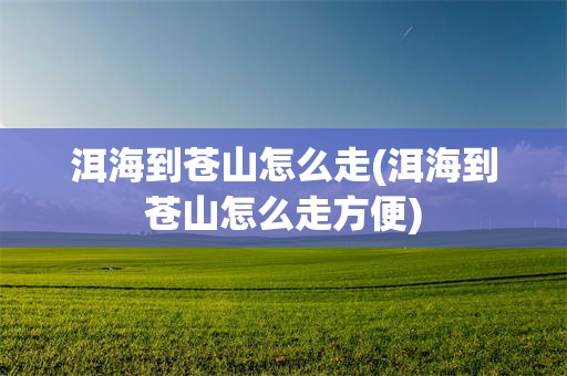 洱海到苍山怎么走(洱海到苍山怎么走方便)