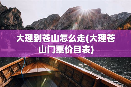大理到苍山怎么走(大理苍山门票价目表)