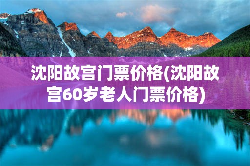沈阳故宫门票价格(沈阳故宫60岁老人门票价格)