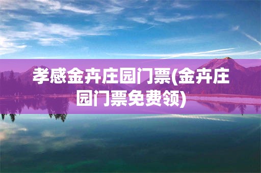 孝感金卉庄园门票(金卉庄园门票免费领)