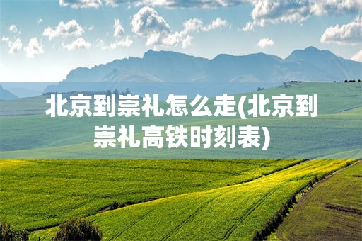 北京到崇礼怎么走(北京到崇礼高铁时刻表)