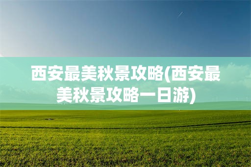 西安最美秋景攻略(西安最美秋景攻略一日游)