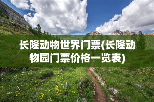 长隆动物世界门票(长隆动物园门票价格一览表)