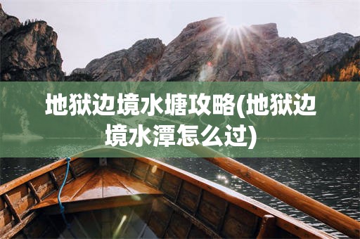 地狱边境水塘攻略(地狱边境水潭怎么过)