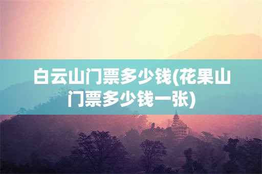 白云山门票多少钱(花果山门票多少钱一张)