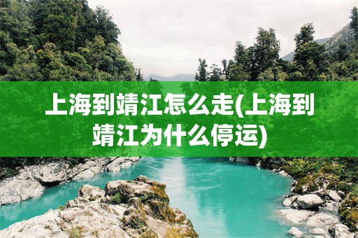 上海到靖江怎么走(上海到靖江为什么停运)