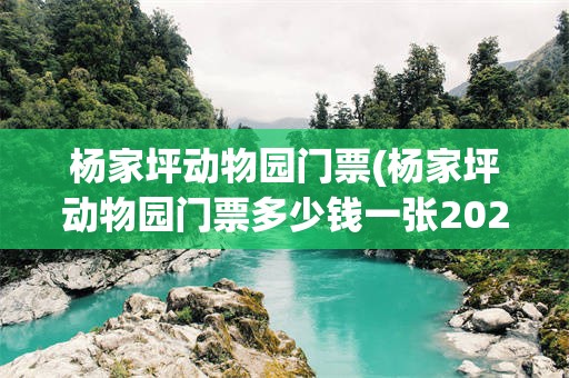 杨家坪动物园门票(杨家坪动物园门票多少钱一张2020)