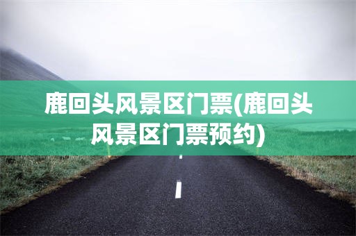 鹿回头风景区门票(鹿回头风景区门票预约)