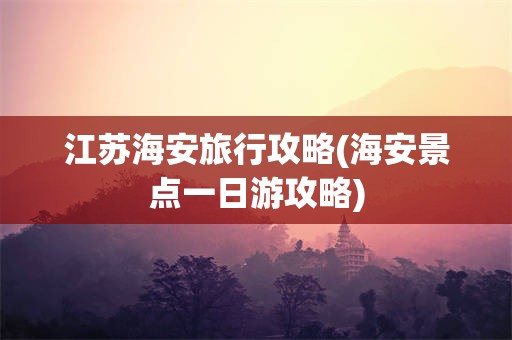 江苏海安旅行攻略(海安景点一日游攻略)