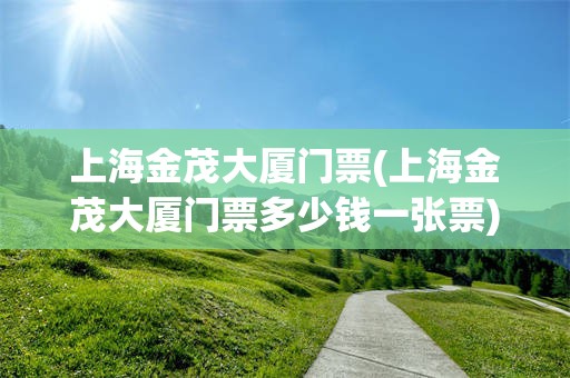 上海金茂大厦门票(上海金茂大厦门票多少钱一张票)