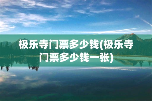 极乐寺门票多少钱(极乐寺门票多少钱一张)
