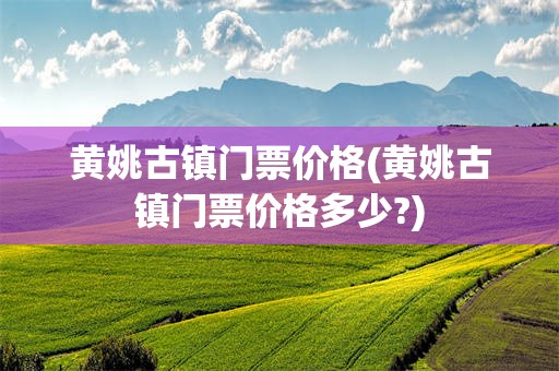 黄姚古镇门票价格(黄姚古镇门票价格多少?)