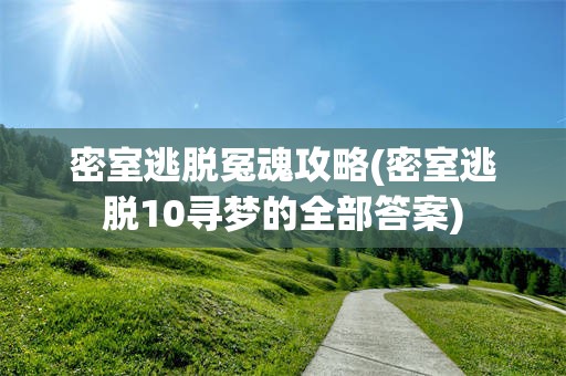 密室逃脱冤魂攻略(密室逃脱10寻梦的全部答案)