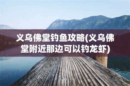 义乌佛堂钓鱼攻略(义乌佛堂附近那边可以钓龙虾)