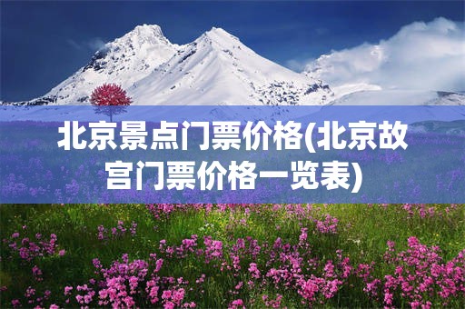 北京景点门票价格(北京故宫门票价格一览表)