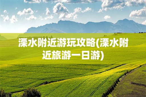 溧水附近游玩攻略(溧水附近旅游一日游)