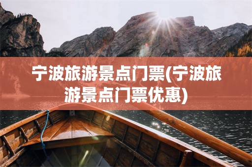 宁波旅游景点门票(宁波旅游景点门票优惠)