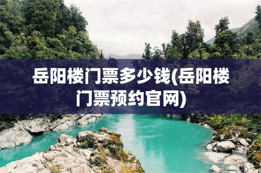 岳阳楼门票多少钱(岳阳楼门票预约官网)