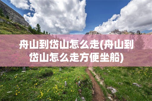 舟山到岱山怎么走(舟山到岱山怎么走方便坐船)