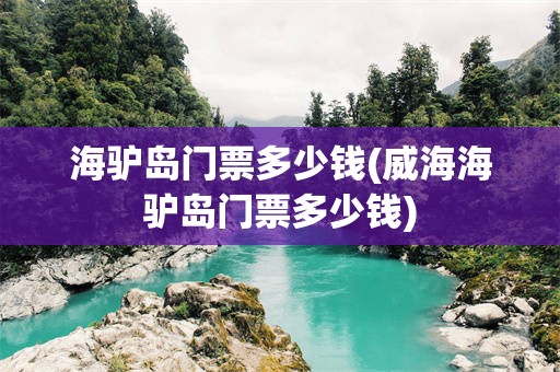 海驴岛门票多少钱(威海海驴岛门票多少钱)