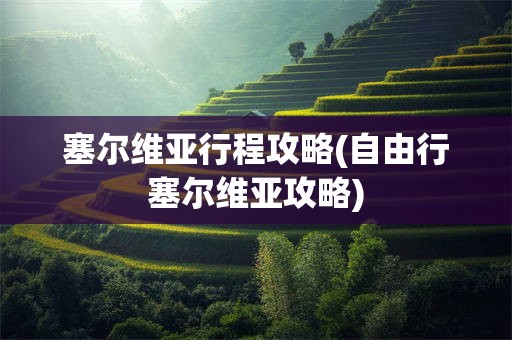 塞尔维亚行程攻略(自由行塞尔维亚攻略)