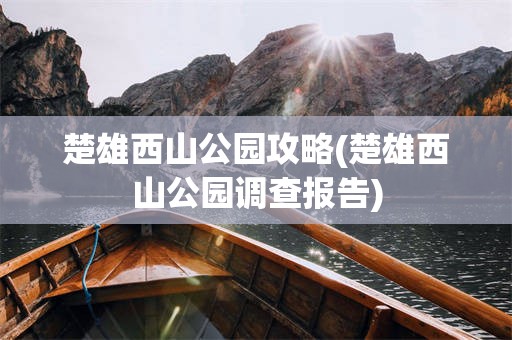 楚雄西山公园攻略(楚雄西山公园调查报告)