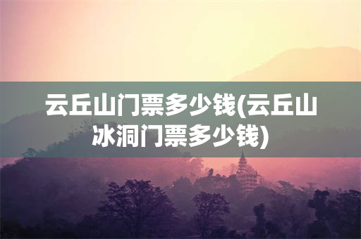 云丘山门票多少钱(云丘山冰洞门票多少钱)