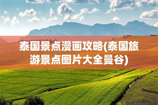 泰国景点漫画攻略(泰国旅游景点图片大全曼谷)