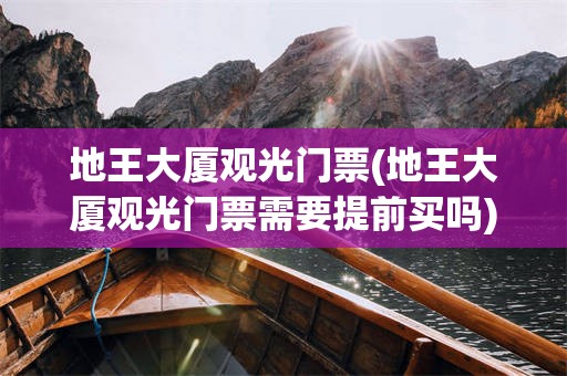 地王大厦观光门票(地王大厦观光门票需要提前买吗)