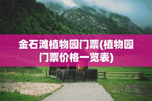 金石滩植物园门票(植物园门票价格一览表)