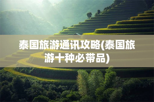 泰国旅游通讯攻略(泰国旅游十种必带品)