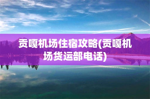 贡嘎机场住宿攻略(贡嘎机场货运部电话)