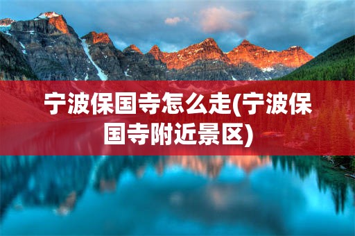 宁波保国寺怎么走(宁波保国寺附近景区)