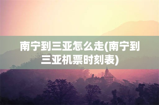 南宁到三亚怎么走(南宁到三亚机票时刻表)