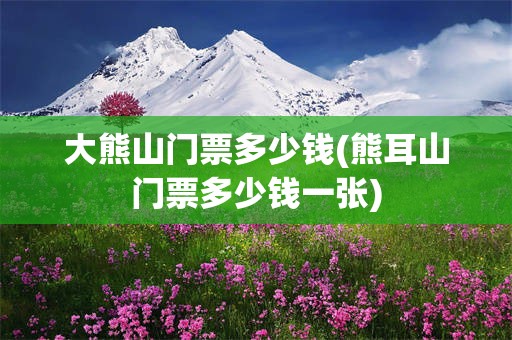 大熊山门票多少钱(熊耳山门票多少钱一张)