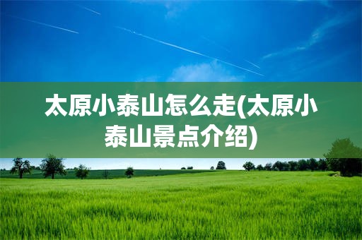太原小泰山怎么走(太原小泰山景点介绍)