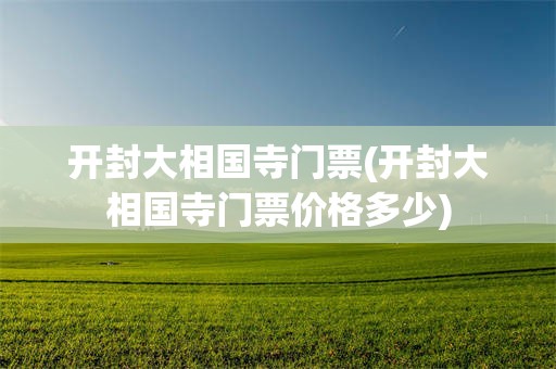 开封大相国寺门票(开封大相国寺门票价格多少)