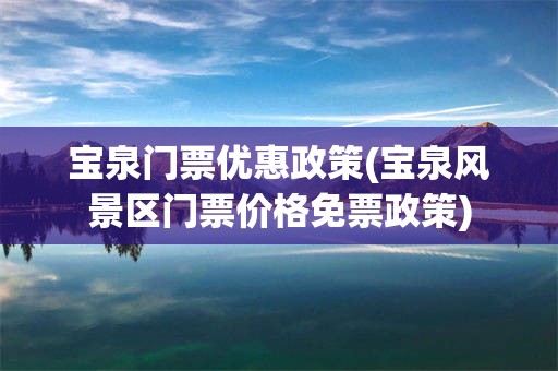 宝泉门票优惠政策(宝泉风景区门票价格免票政策)