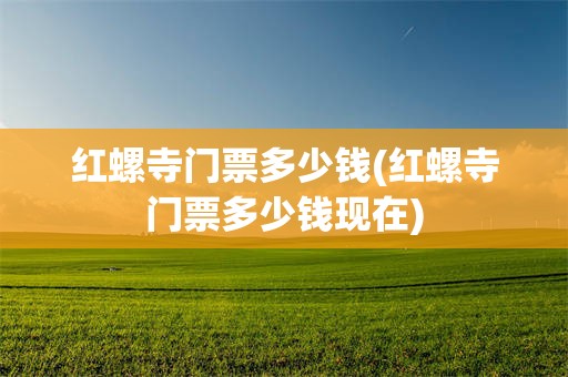 红螺寺门票多少钱(红螺寺门票多少钱现在)