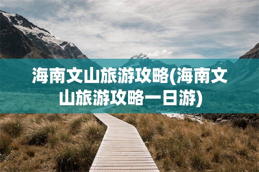海南文山旅游攻略(海南文山旅游攻略一日游)