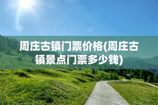 周庄古镇门票价格(周庄古镇景点门票多少钱)