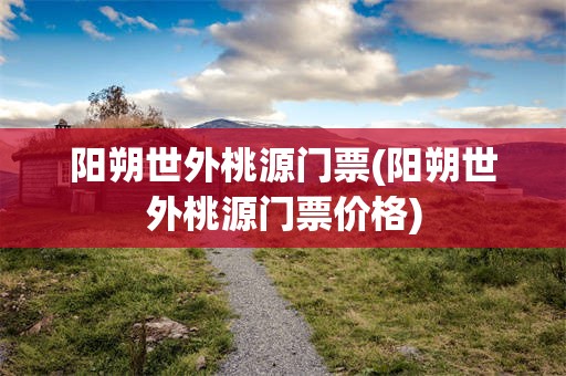 阳朔世外桃源门票(阳朔世外桃源门票价格)