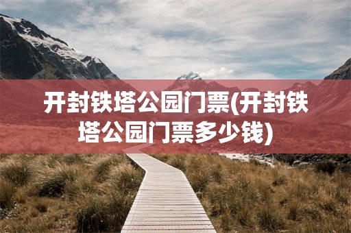 开封铁塔公园门票(开封铁塔公园门票多少钱)